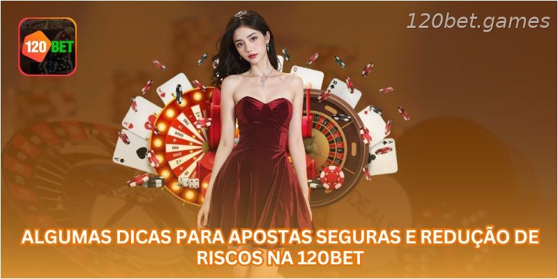 Algumas dicas para apostas seguras e redução de riscos na 120BET.
