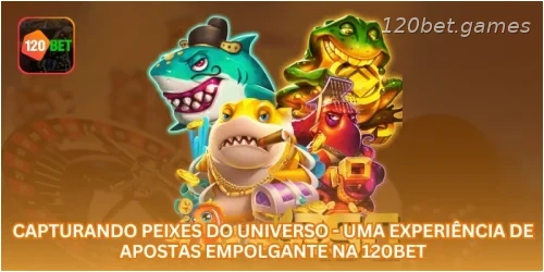 Capturando Peixes do Universo - Uma Experiência de Apostas Empolgante na 120BET.