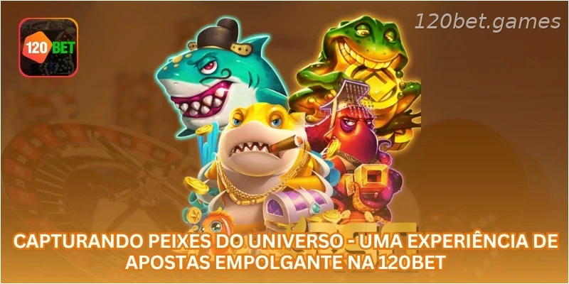 Capturando Peixes do Universo - Uma Experiência de Apostas Empolgante na 120BET.