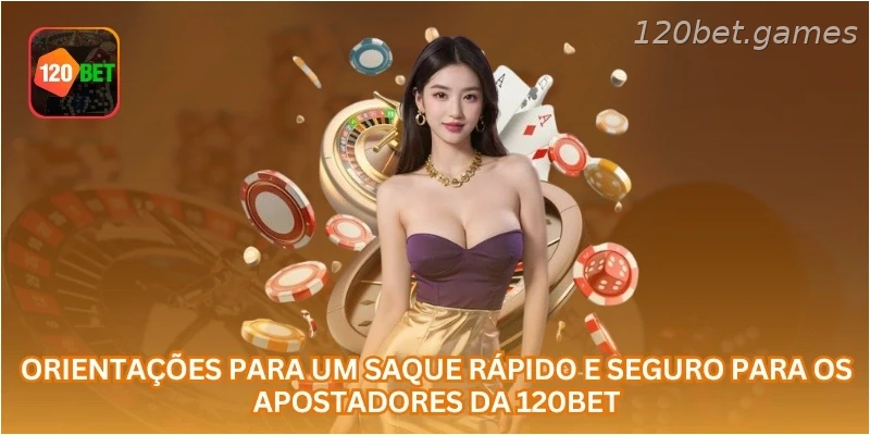 Orientações para um saque rápido e seguro para os apostadores da 120BET.
