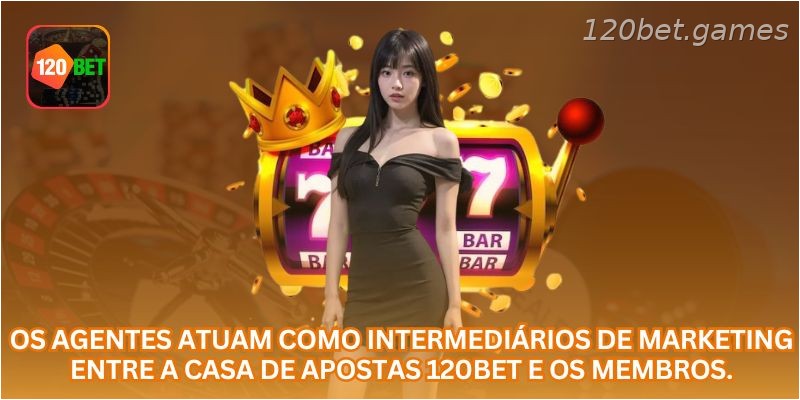 Os agentes atuam como intermediários de marketing entre a casa de apostas 120BET  e os membros.