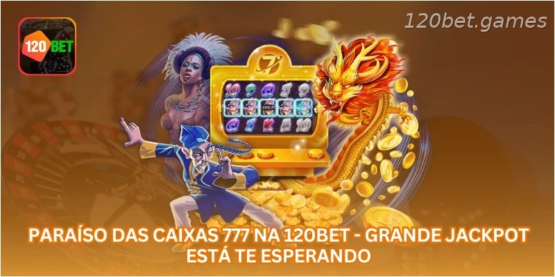 Paraíso das Caixas 777 na 120BET - Grande Jackpot Está Te Esperando.